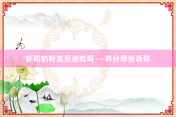 虾和奶粉能沿途吃吗——养分师告诉你